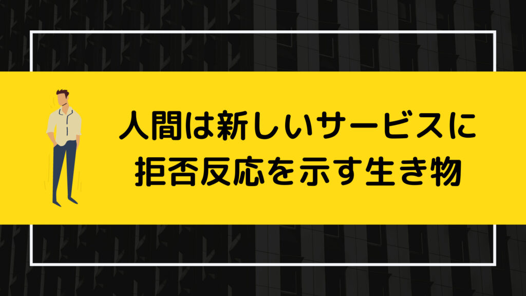 人間は新しいサービスに拒否反応をします
