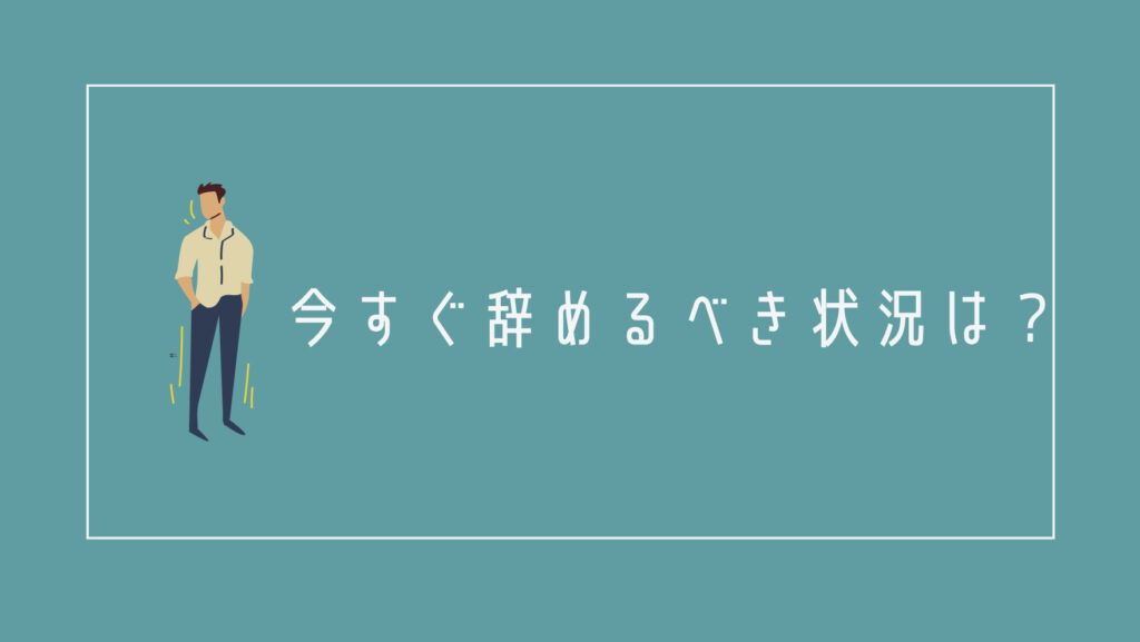 今すぐ辞めるべき状況は?