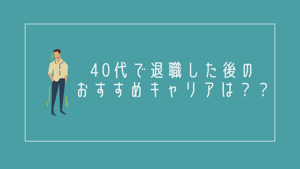 40代で退職した後のおすすめキャリアは?