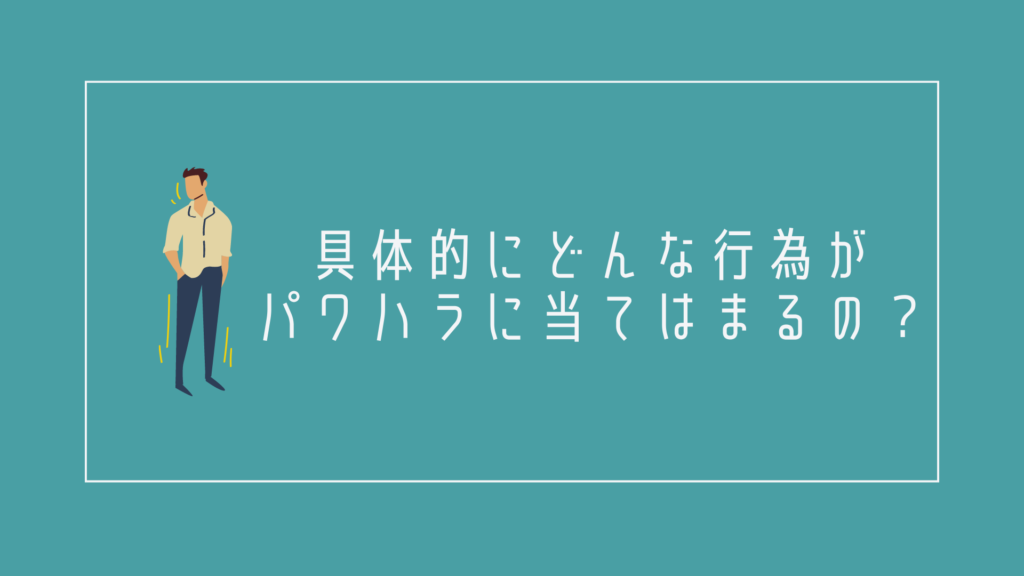 具体的にどんな行為がパワハラに当てはまるの?