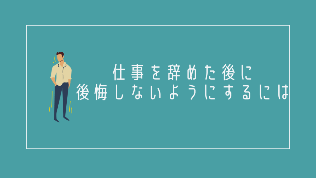 仕事を辞めた後に後悔しないようにするには