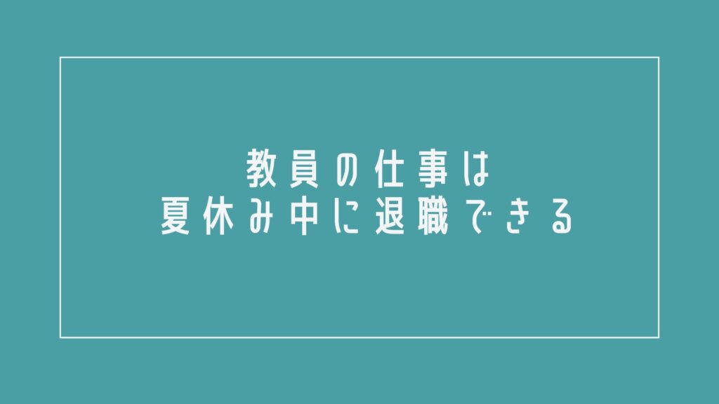 教員の仕事は夏休み中に退職できる