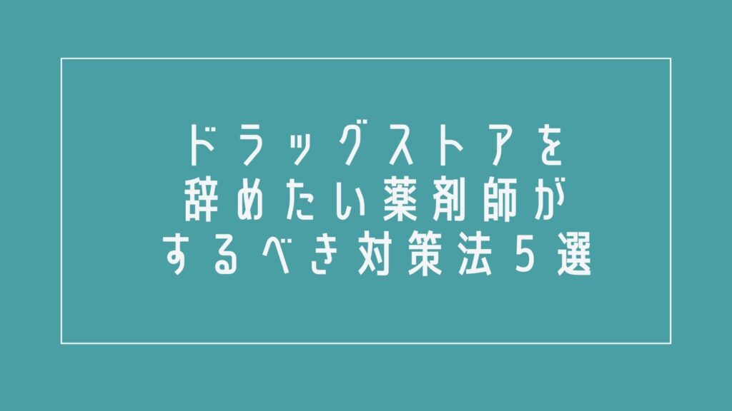ドラッグストアを辞めたい薬剤師がするべき対策法5選