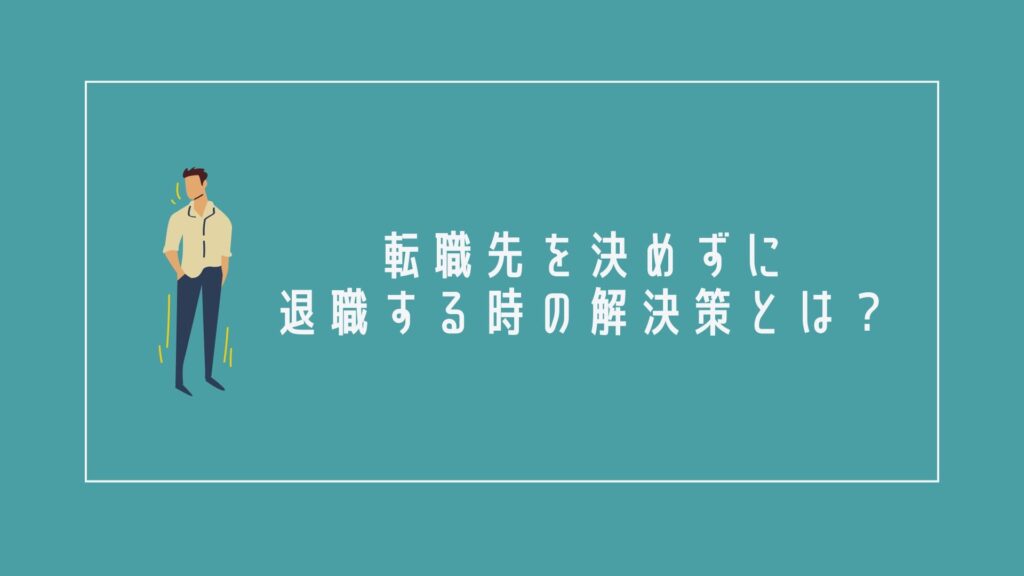 転職先を決めずに退職する時の解決策とは?