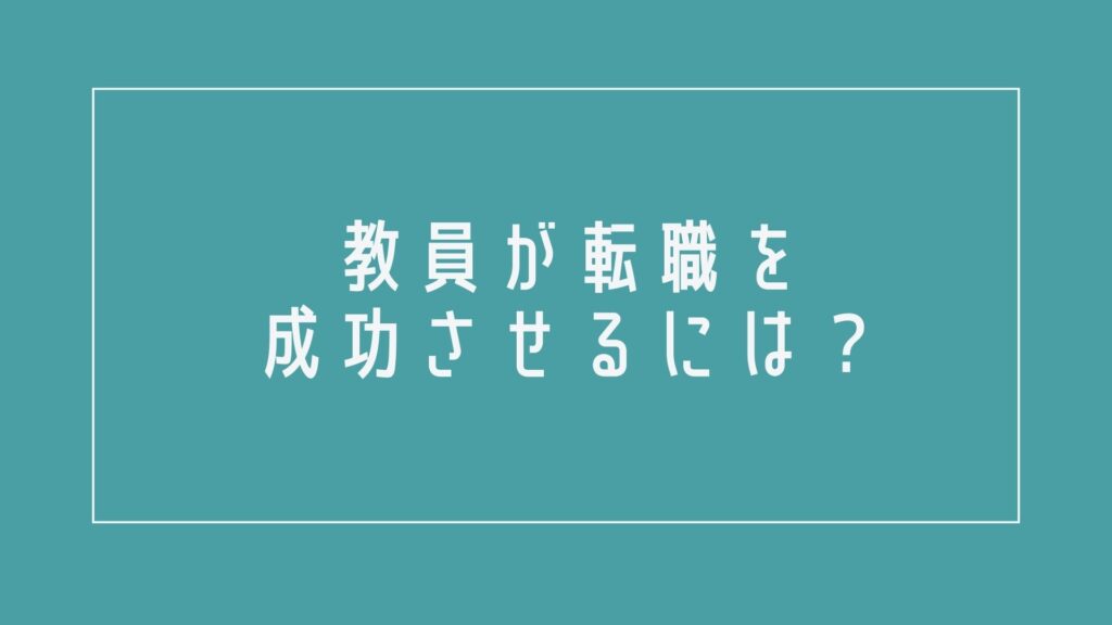 教員が転職を成功させるには?