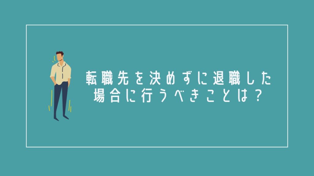 転職先を決めずに退職した場合に行うべきことは?