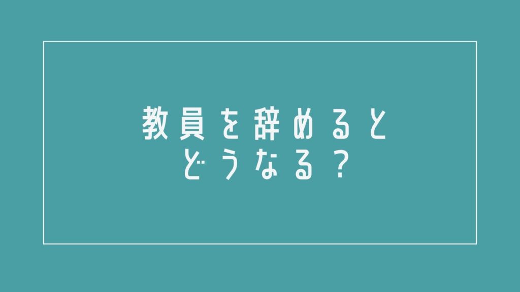教員を辞めるとどうなる?実体験を解説