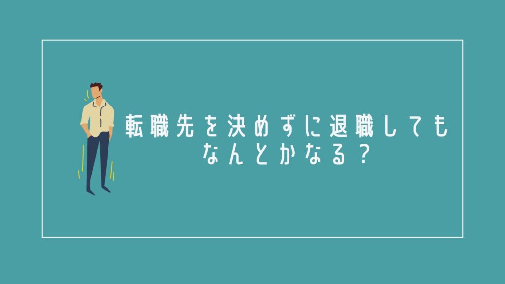 転職先を決めずに退職してもなんとかなる?