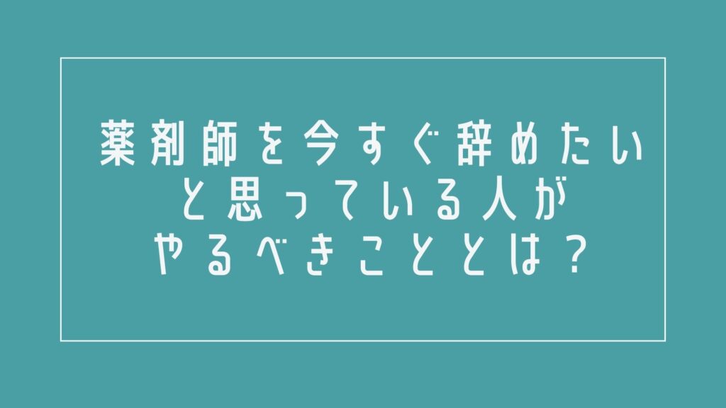 薬剤師を今すぐ辞めたいと思っている人がやるべきこととは?