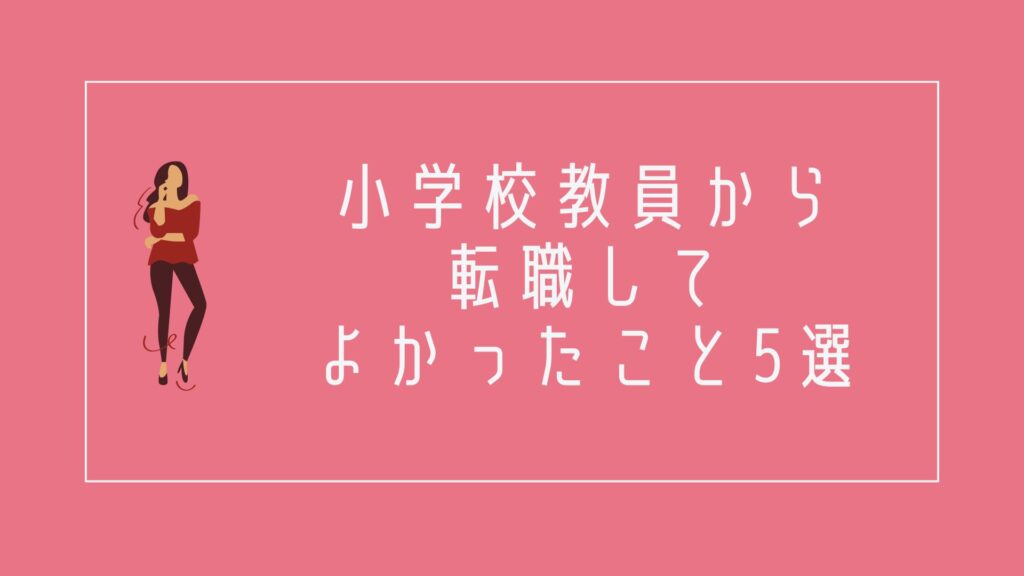 小学校教員から転職してよかったこと5選
