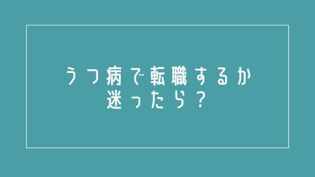 うつ病で転職するか迷ったら?