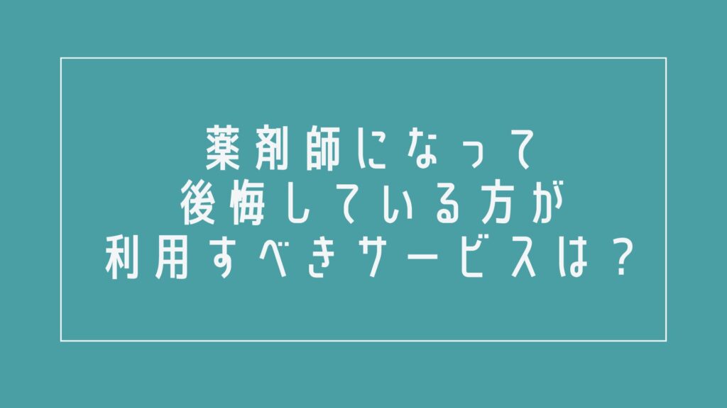 薬剤師になって後悔している方が利用すべきサービスは？
