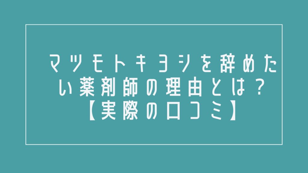 マツモトキヨシを辞めたい薬剤師の理由とは?【実際の口コミ】