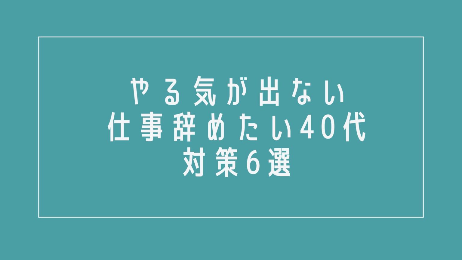 やる気が出ない、仕事辞めたい40代はどうすべき？対策6選を解説