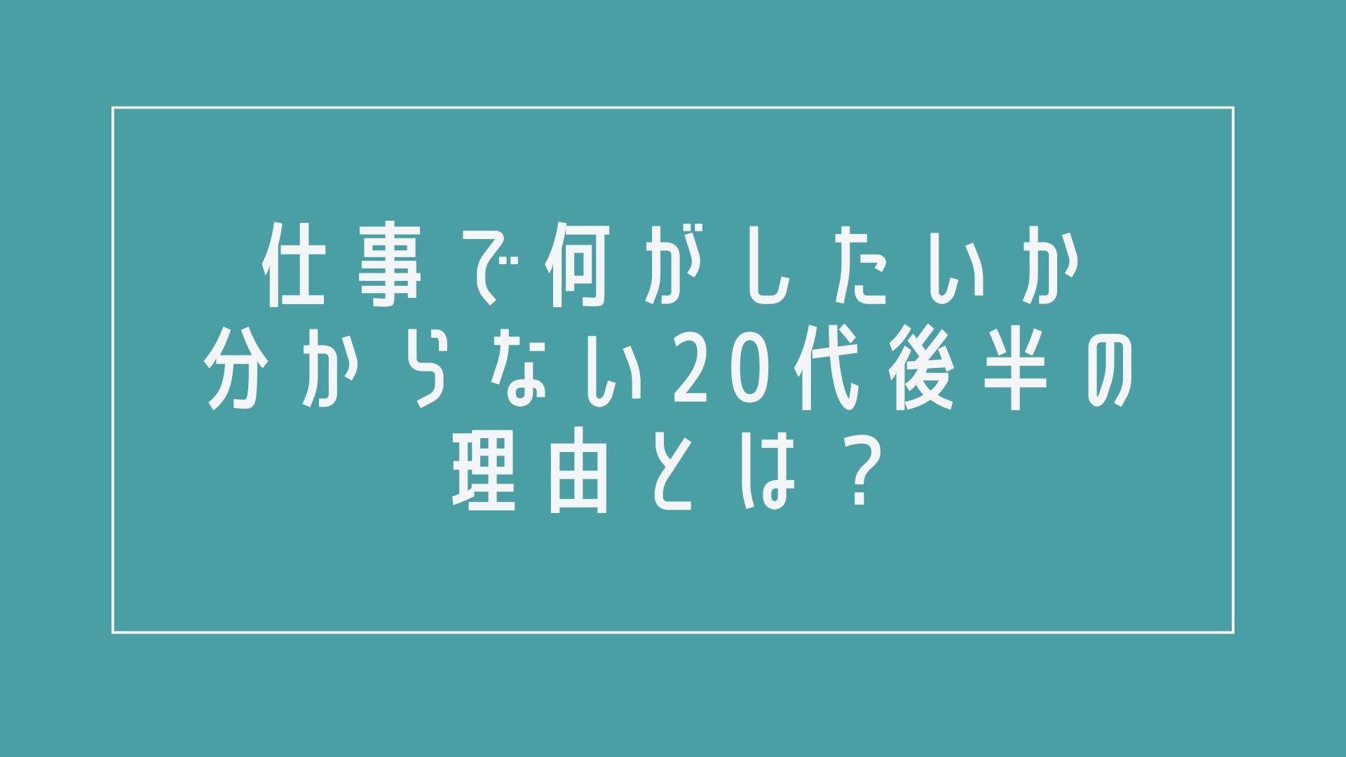 【20代後半】仕事で何がしたいのか分からない時の解決策6選