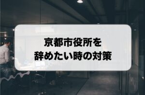 京都市役所を辞めたい
